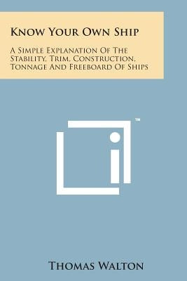 Know Your Own Ship: A Simple Explanation of the Stability, Trim, Construction, Tonnage and Freeboard of Ships by Walton, Thomas