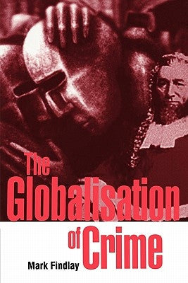 The Globalisation of Crime: Understanding Transitional Relationships in Context by Findlay, Mark