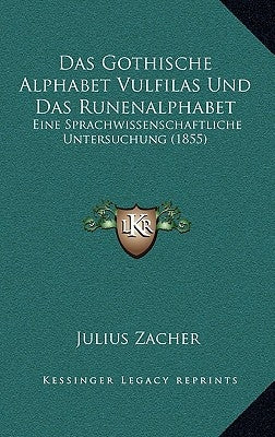 Das Gothische Alphabet Vulfilas Und Das Runenalphabet: Eine Sprachwissenschaftliche Untersuchung (1855) by Zacher, Julius
