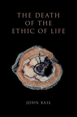The Death of the Ethic of Life by Basl, John