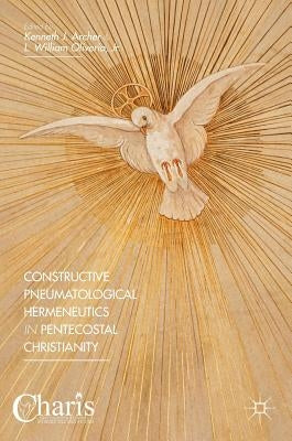 Constructive Pneumatological Hermeneutics in Pentecostal Christianity by Archer, Kenneth J.