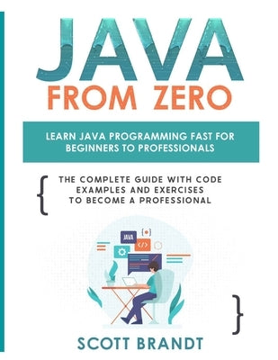 Java From Zero: Learn Java Programming Fast for Beginners to Professionals: The Complete Guide With Code Examples and Exercises to Bec by Brandt, Scott