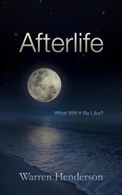 Afterlife: What Will It Be Like? by Henderson, Warren A.
