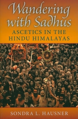 Wandering with Sadhus: Ascetics in the Hindu Himalayas by Hausner, Sondra L.