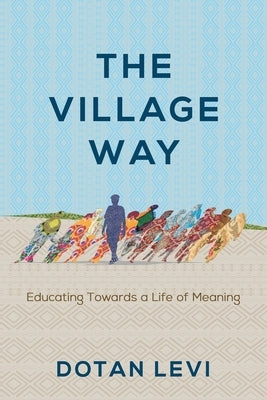 The Village Way: Educating Towards a Life of Meaning by Levi, Dotan