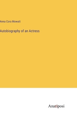 Autobiography of an Actress by Mowatt, Anna Cora