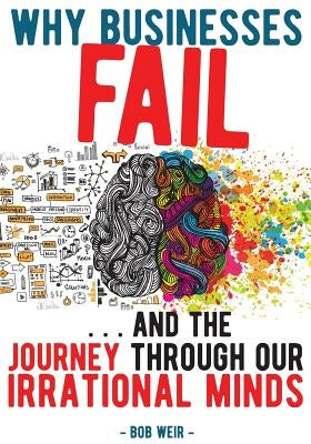 Why Businesses Fail: ... and the journey through our irrational minds by Weir, Bob