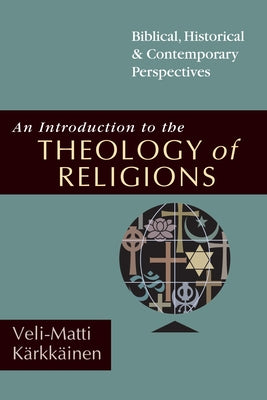 An Introduction to the Theology of Religions: Biblical, Historical and Contemporary Perspectives by Kärkkäinen, Veli-Matti