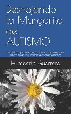 Deshojando la Margarita del AUTISMO: Una teoría explicativa para la génesis y comprensión del autismo desde una perspectiva neuroantropológica by Guerrero, Humberto