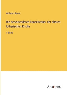 Die bedeutendsten Kanzelredner der älteren lutherischen Kirche: I. Band by Beste, Wilhelm