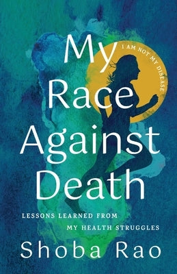 My Race Against Death: Lessons Learned From My Health Struggles by Rao, Shoba