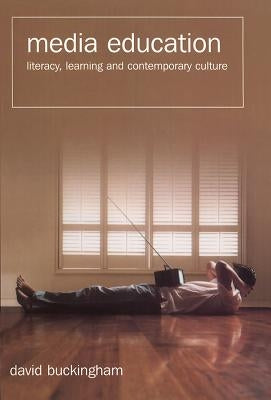 Media Education: Literacy, Learning and Contemporary Culture by Buckingham, David