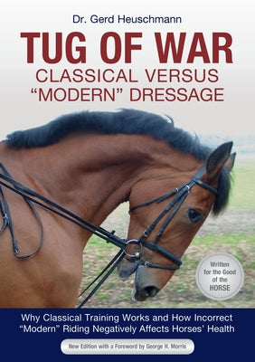 Tug of War: Classical Versus Modern Dressage: Why Classical Training Works and How Incorrect Modern Riding Negatively Affects Horses' Health by Heuschmann, Gerd