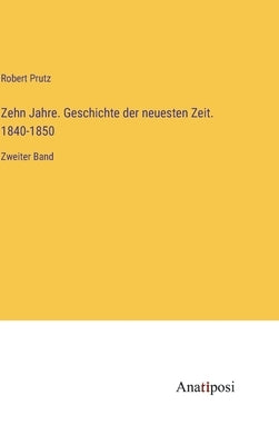 Zehn Jahre. Geschichte der neuesten Zeit. 1840-1850: Zweiter Band by Prutz, Robert