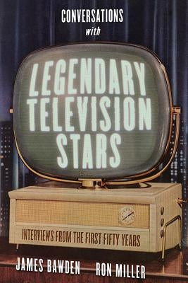 Conversations with Legendary Television Stars: Interviews from the First Fifty Years by Bawden, James