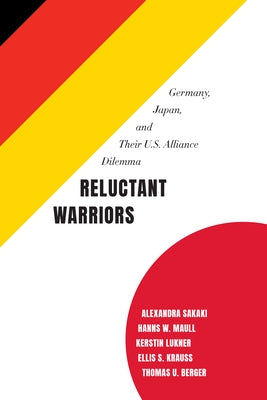 Reluctant Warriors: Germany, Japan, and Their U.S. Alliance Dilemma by Sakaki, Alexandra
