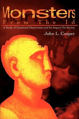 Monsters from the Id: A Study of Emotional Deprivation and Its Impact on Society by Cooper, John L.