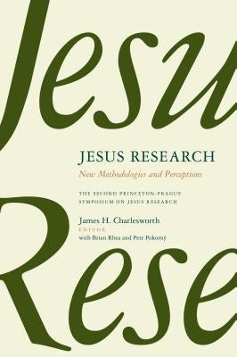 Jesus Research: New Methodologies and Perceptions: The Second Princeton-Prague Symposium on Jesus Research, Princeton 2007 by Charlesworth, James H.