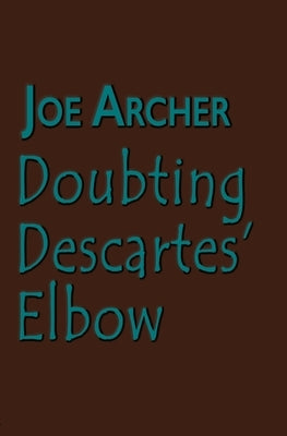 Doubting Descartes' Elbow by Archer, Joe