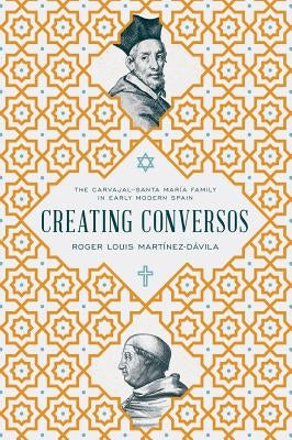 Creating Conversos: The Carvajal-Santa María Family in Early Modern Spain by Mart&#237;nez-D&#225;vila, Roger Louis