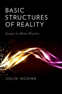 Basic Structures of Reality: Essays in Meta-Physics by McGinn, Colin