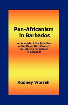 Pan-Africanism in Barbados: An Analysis of the Activities of the Major 20th-Century Pan-African Formations in Barbados by Worrell, Rodney