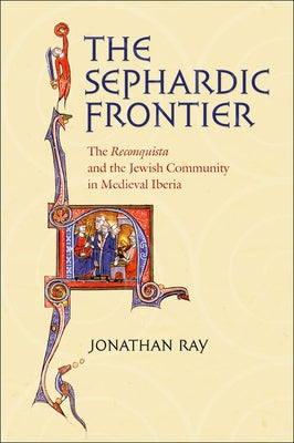 The Sephardic Frontier: The Reconquista and the Jewish Community in Medieval Iberia by Ray, Jonathan