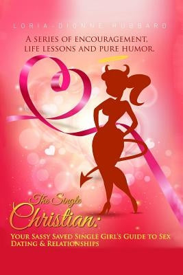 The Single Christian: Your Sassy Saved Single Girl's Guide to Sex, Dating & Relationships: A book of encouragement, life lessons and pure hu by Hubbard, Loria Dionne