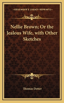 Nellie Brown; Or the Jealous Wife, with Other Sketches by Detter, Thomas