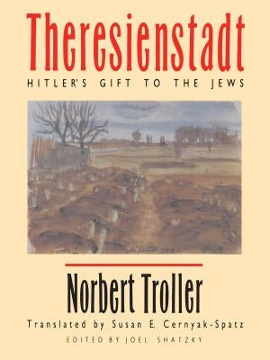 Theresienstadt: Hitler's Gift to the Jews by Troller, Norbert