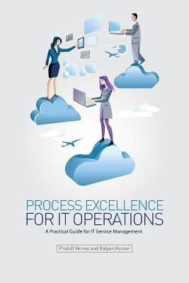Process Excellence for IT Operations: a Practical Guide for IT Service Process Management by Kumar B., Kalyan