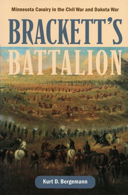 Brackett's Battalion: Minnesota Cavalry in the Civil War and Dakota War by Bergemann, Kurt D.