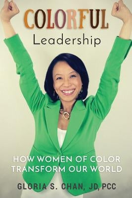 Colorful Leadership: How Women of Color Transform Our World by Chan, Gloria S.