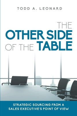 The Other Side of the Table: Strategic Sourcing from a Sales Executive's Point of View by Leonard, Todd a.
