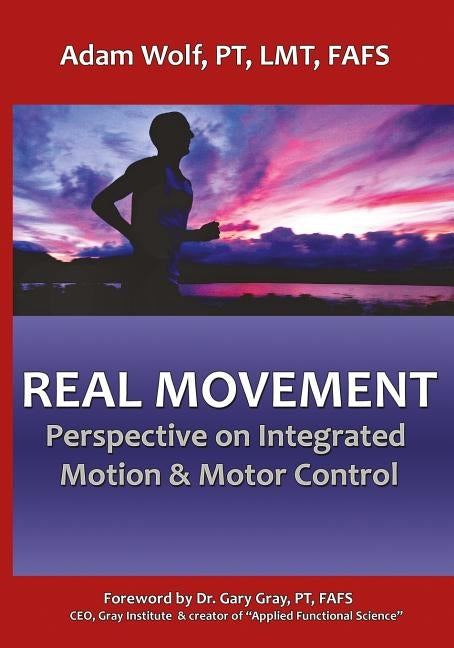 Real Movement: Perspective on Integrated Motion & Motor Control by Wolf, Adam