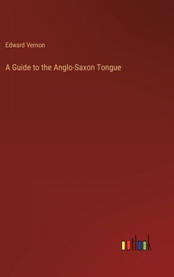 A Guide to the Anglo-Saxon Tongue by Vernon, Edward