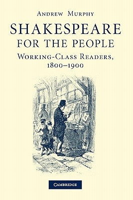 Shakespeare for the People: Working Class Readers, 1800-1900 by Murphy, Andrew