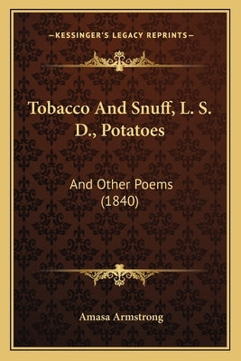 Tobacco And Snuff, L. S. D., Potatoes: And Other Poems (1840) by Armstrong, Amasa