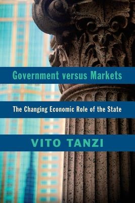 Government Versus Markets: The Changing Economic Role of the State by Tanzi, Vito