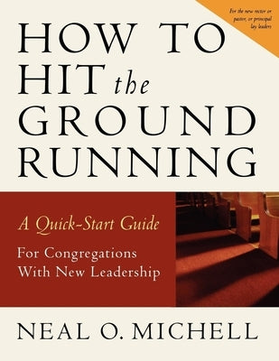 How to Hit the Ground Running: A Quick Start Guide for Congregations with New Leadership by Michell, Neal O.