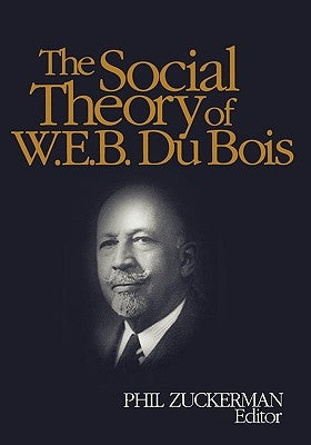 The Social Theory of W.E.B. Du Bois by Zuckerman, Philip