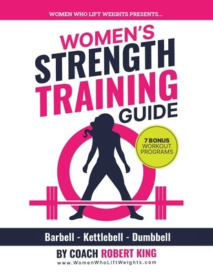 Women's Strength Training Guide: Barbell, Kettlebell & Dumbbell Training For Women by King, Robert
