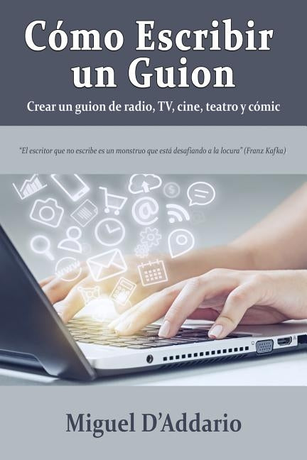 Cómo escribir un guion: Crear un guion de radio, TV, cine, teatro y cómic by D'Addario, Miguel