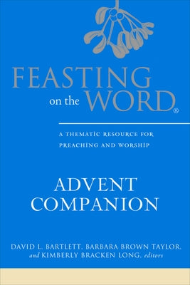 Feasting on the Word Advent Companion: A Thematic Resource for Preaching and Worship by Bartlett, David L.