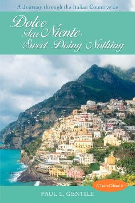 Dolce Far Niente: Sweet Doing Nothing: A Journey Through the Italian Countryside by Gentile, Paul L.