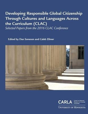 Developing Responsible Global Citizenship Through Cultures and Languages Across the Curriculum (CLAC): Selected Papers from the 2016 CLAC Conference by Zilmer, Caleb