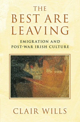 The Best Are Leaving: Emigration and Post-War Irish Culture by Wills, Clair