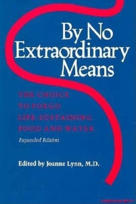 By No Extraordinary Means, Expanded Edition: The Choice to Forgo Life-Sustaining Food and Water by Lynn, Joanne