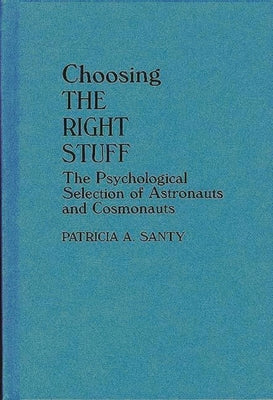 Choosing the Right Stuff: The Psychological Selection of Astronauts and Cosmonauts by Santy, Patricia