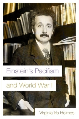 Einstein's Pacifism and World War I by Holmes, Virginia Iris